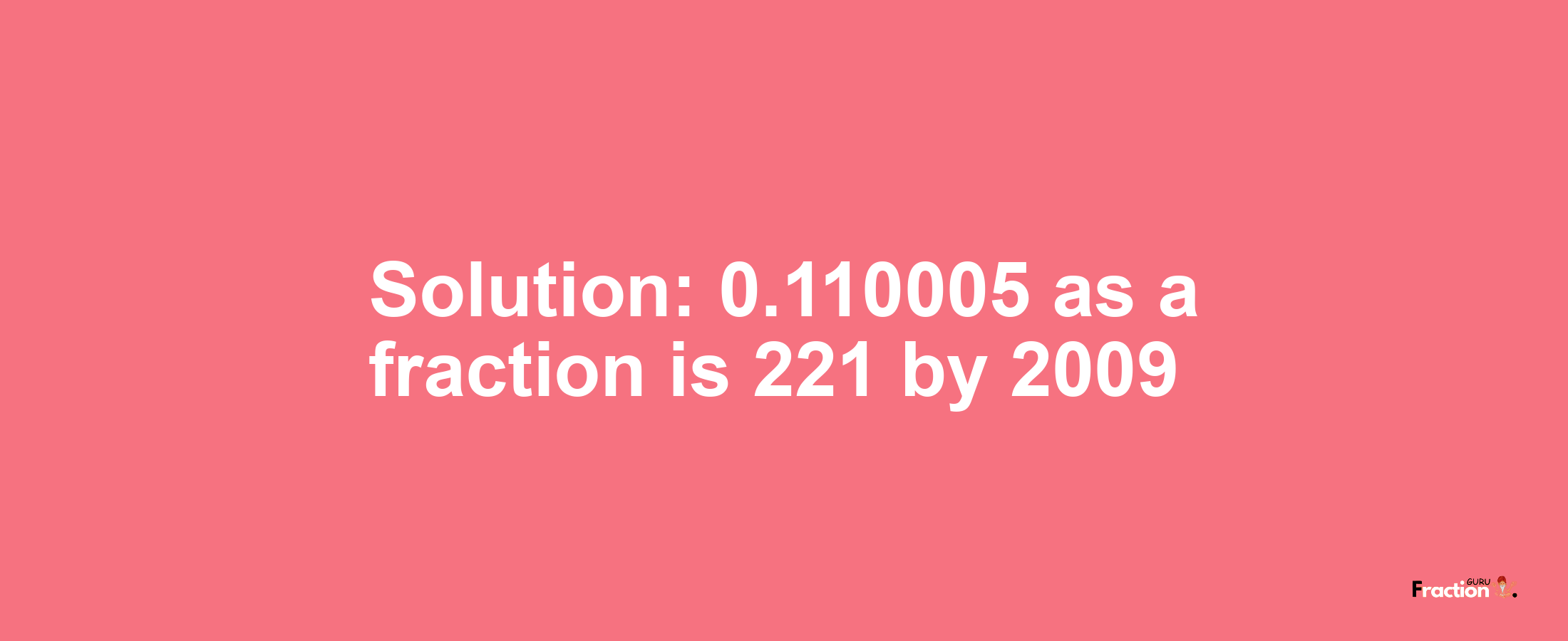 Solution:0.110005 as a fraction is 221/2009